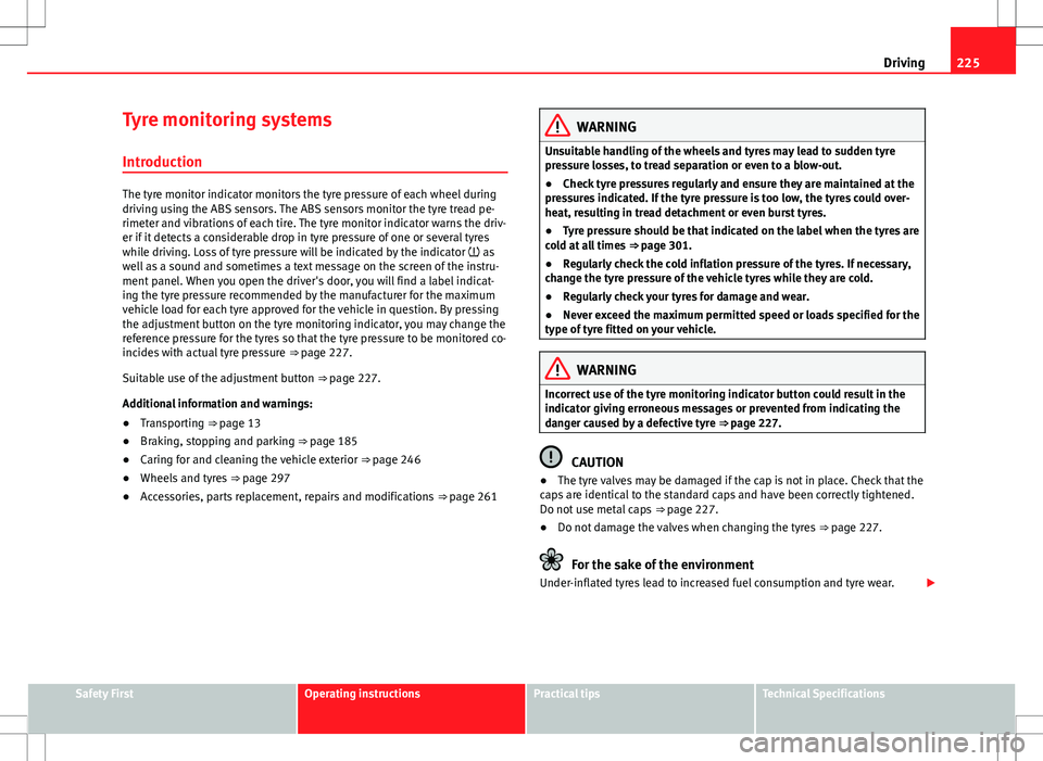 Seat Alhambra 2012  Owners Manual 225
Driving
Tyre monitoring systems Introduction
The tyre monitor indicator monitors the tyre pressure of each wheel during
driving using the ABS sensors. The ABS sensors monitor the tyre tread pe-
ri