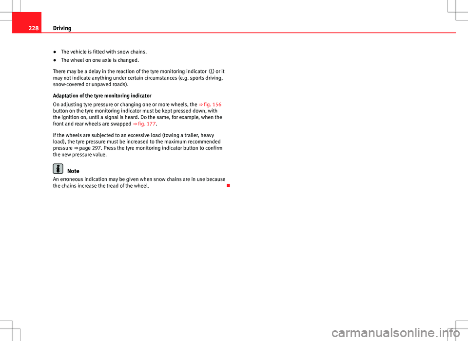 Seat Alhambra 2012  Owners Manual 228Driving
● The vehicle is fitted with snow chains.
● The wheel on one axle is changed.
There may be a delay in the reaction of the tyre monitoring indicator   or it
may not indicate anything 