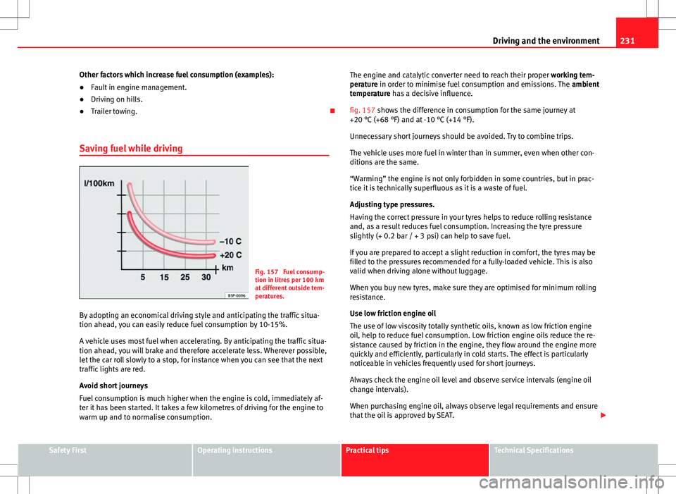 Seat Alhambra 2012  Owners Manual 231
Driving and the environment
Other factors which increase fuel consumption (examples):
● Fault in engine management.
● Driving on hills.
● Trailer towing. 
Saving fuel while driving
Fig. 1