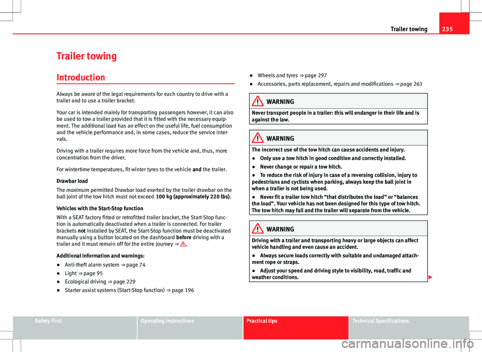 Seat Alhambra 2012  Owners Manual 235
Trailer towing
Trailer towing Introduction
Always be aware of the legal requirements for each country to drive with a
trailer and to use a trailer bracket.
Your car is intended mainly for transpor