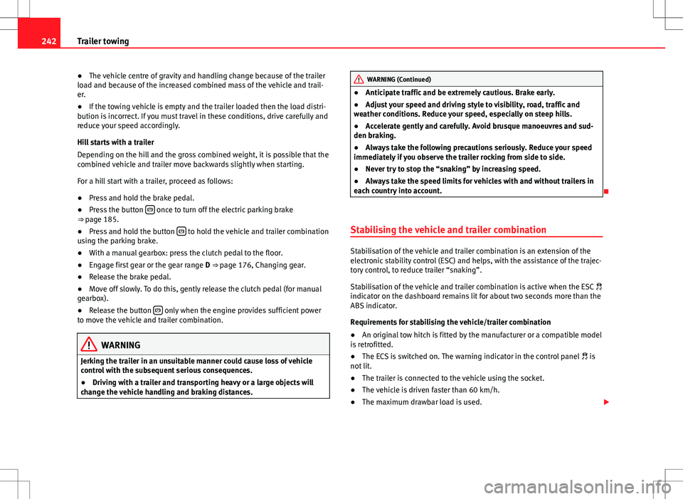 Seat Alhambra 2012 Owners Manual 242Trailer towing
●The vehicle centre of gravity and handling change because of the trailer
load and because of the increased combined mass of the vehicle and trail-
er.
● If the towing vehicle is Seat Alhambra 2012 Owners Manual 242Trailer towing
●The vehicle centre of gravity and handling change because of the trailer
load and because of the increased combined mass of the vehicle and trail-
er.
● If the towing vehicle is