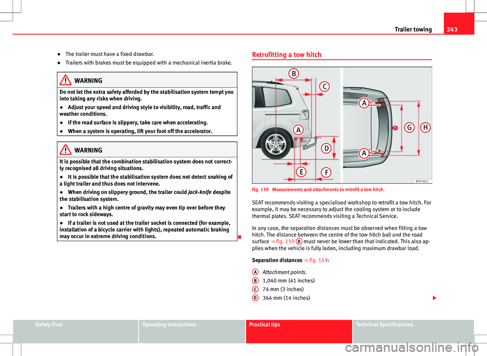Seat Alhambra 2012 Owners Manual 243
Trailer towing
● The trailer must have a fixed drawbar.
● Trailers with brakes must be equipped with a mechanical inertia brake.
WARNING
Do not let the extra safety afforded by the stabilisati Seat Alhambra 2012 Owners Manual 243
Trailer towing
● The trailer must have a fixed drawbar.
● Trailers with brakes must be equipped with a mechanical inertia brake.
WARNING
Do not let the extra safety afforded by the stabilisati