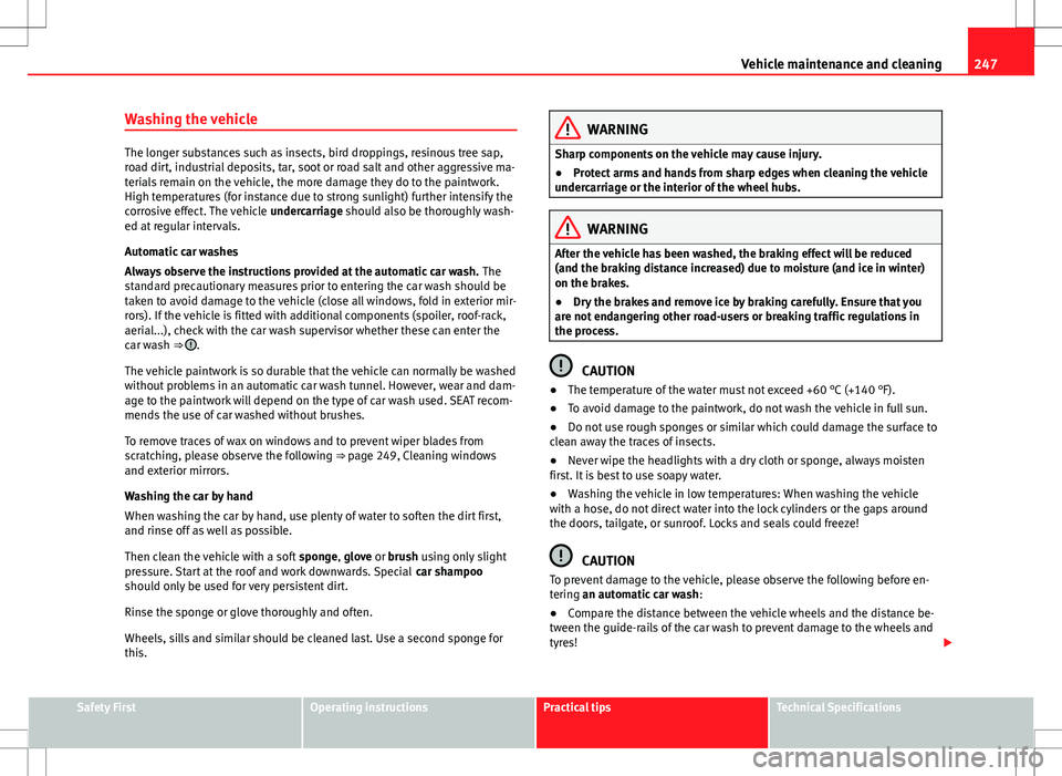 Seat Alhambra 2012 Owners Manual 247
Vehicle maintenance and cleaning
Washing the vehicle
The longer substances such as insects, bird droppings, resinous tree sap,
road dirt, industrial deposits, tar, soot or road salt and other aggr Seat Alhambra 2012 Owners Manual 247
Vehicle maintenance and cleaning
Washing the vehicle
The longer substances such as insects, bird droppings, resinous tree sap,
road dirt, industrial deposits, tar, soot or road salt and other aggr