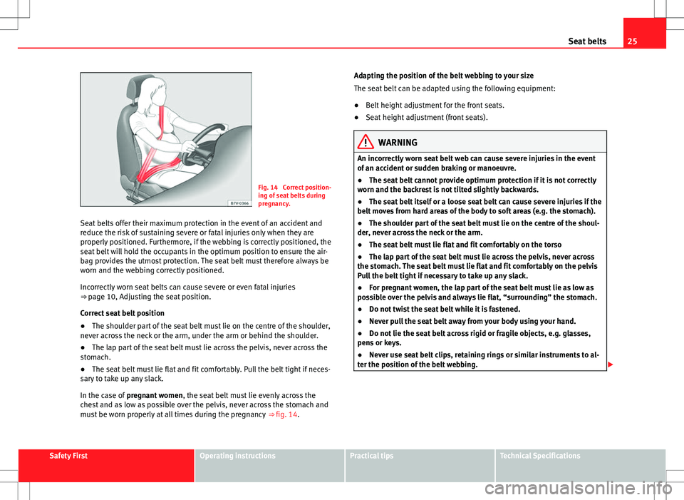 Seat Alhambra 2012  Owners Manual 25
Seat belts
Fig. 14  Correct position-
ing of seat belts during
pregnancy.
Seat belts offer their maximum protection in the event of an accident and
reduce the risk of sustaining severe or fatal inj