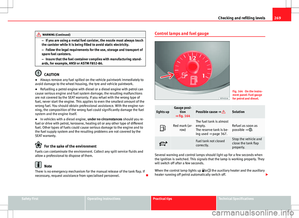 Seat Alhambra 2012 Owners Manual 269
Checking and refilling levels
WARNING (Continued)
– If you are using a metal fuel canister, the nozzle must always touch
the canister while it is being filled to avoid static electricity.
– Fo Seat Alhambra 2012 Owners Manual 269
Checking and refilling levels
WARNING (Continued)
– If you are using a metal fuel canister, the nozzle must always touch
the canister while it is being filled to avoid static electricity.
– Fo