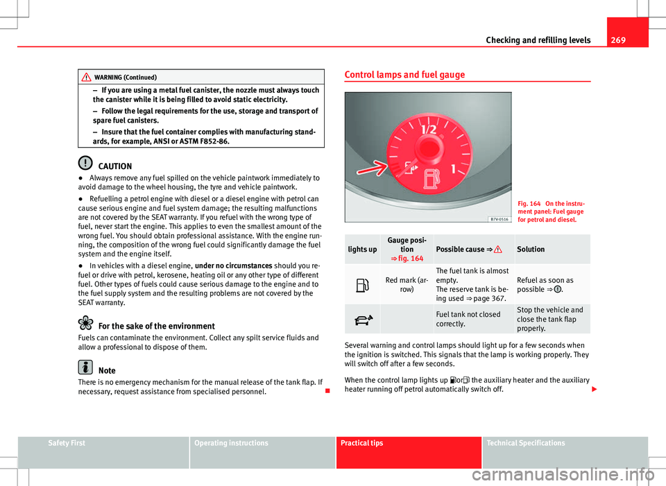 Seat Alhambra 2012  Owners Manual 269
Checking and refilling levels
WARNING (Continued)
– If you are using a metal fuel canister, the nozzle must always touch
the canister while it is being filled to avoid static electricity.
– Fo