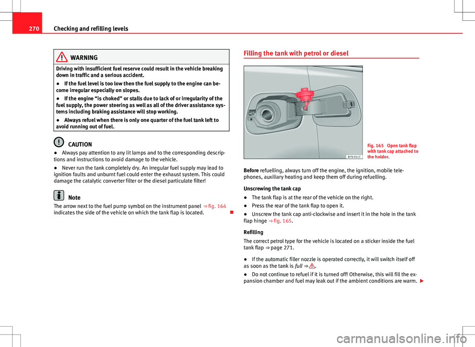 Seat Alhambra 2012 Owners Manual 270Checking and refilling levels
WARNING
Driving with insufficient fuel reserve could result in the vehicle breaking
down in traffic and a serious accident.
● If the fuel level is too low then the f Seat Alhambra 2012 Owners Manual 270Checking and refilling levels
WARNING
Driving with insufficient fuel reserve could result in the vehicle breaking
down in traffic and a serious accident.
● If the fuel level is too low then the f