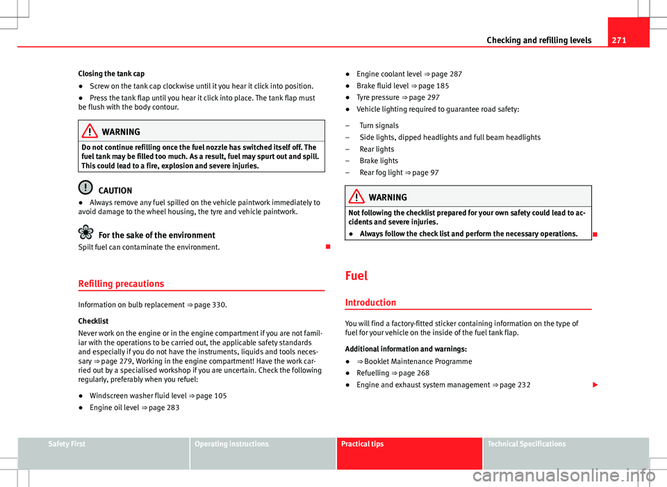 Seat Alhambra 2012  Owners Manual 271
Checking and refilling levels
Closing the tank cap
● Screw on the tank cap clockwise until it you hear it click into position.
● Press the tank flap until you hear it click into place. The tan