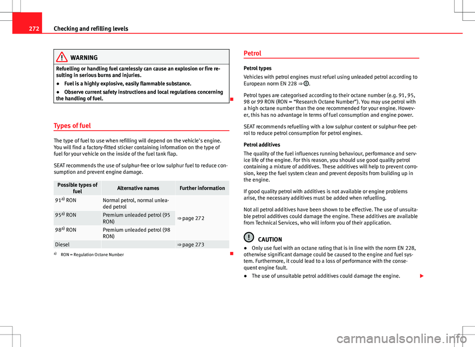 Seat Alhambra 2012  Owners Manual 272Checking and refilling levels
WARNING
Refuelling or handling fuel carelessly can cause an explosion or fire re-
sulting in serious burns and injuries.
● Fuel is a highly explosive, easily flammab