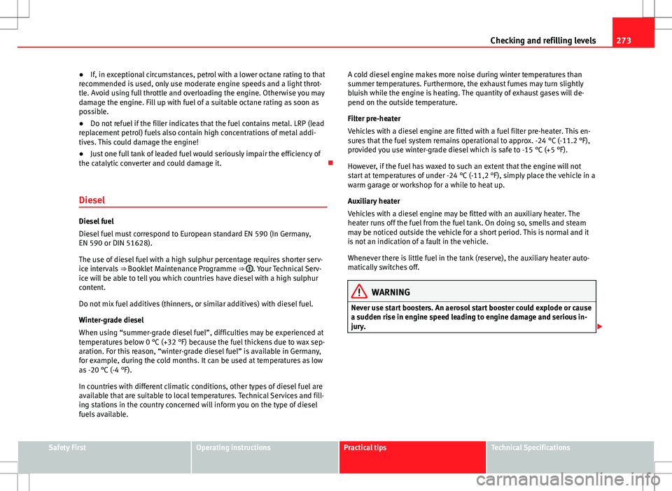 Seat Alhambra 2012 Owners Manual 273
Checking and refilling levels
● If, in exceptional circumstances, petrol with a lower octane rating to that
recommended is used, only use moderate engine speeds and a light throt-
tle. Avoid usi Seat Alhambra 2012 Owners Manual 273
Checking and refilling levels
● If, in exceptional circumstances, petrol with a lower octane rating to that
recommended is used, only use moderate engine speeds and a light throt-
tle. Avoid usi