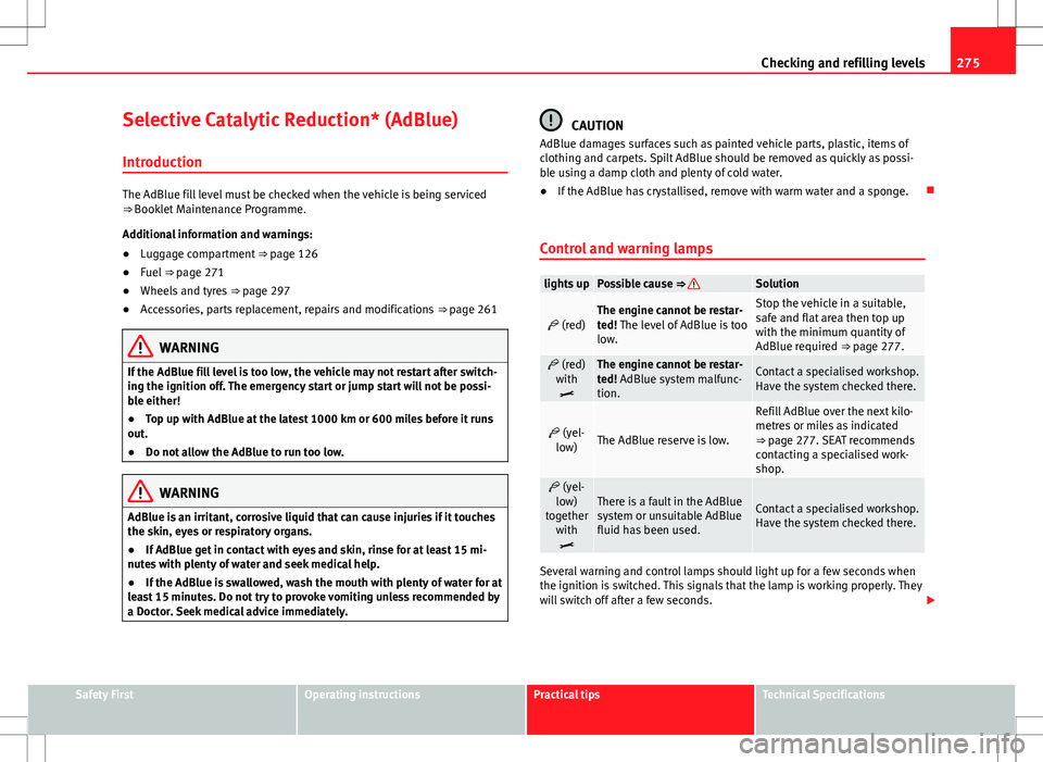 Seat Alhambra 2012 Owners Manual 275
Checking and refilling levels
Selective Catalytic Reduction* (AdBlue)
Introduction
The AdBlue fill level must be checked when the vehicle is being serviced
⇒ Booklet Maintenance Programme.
Add Seat Alhambra 2012 Owners Manual 275
Checking and refilling levels
Selective Catalytic Reduction* (AdBlue)
Introduction
The AdBlue fill level must be checked when the vehicle is being serviced
⇒ Booklet Maintenance Programme.
Add