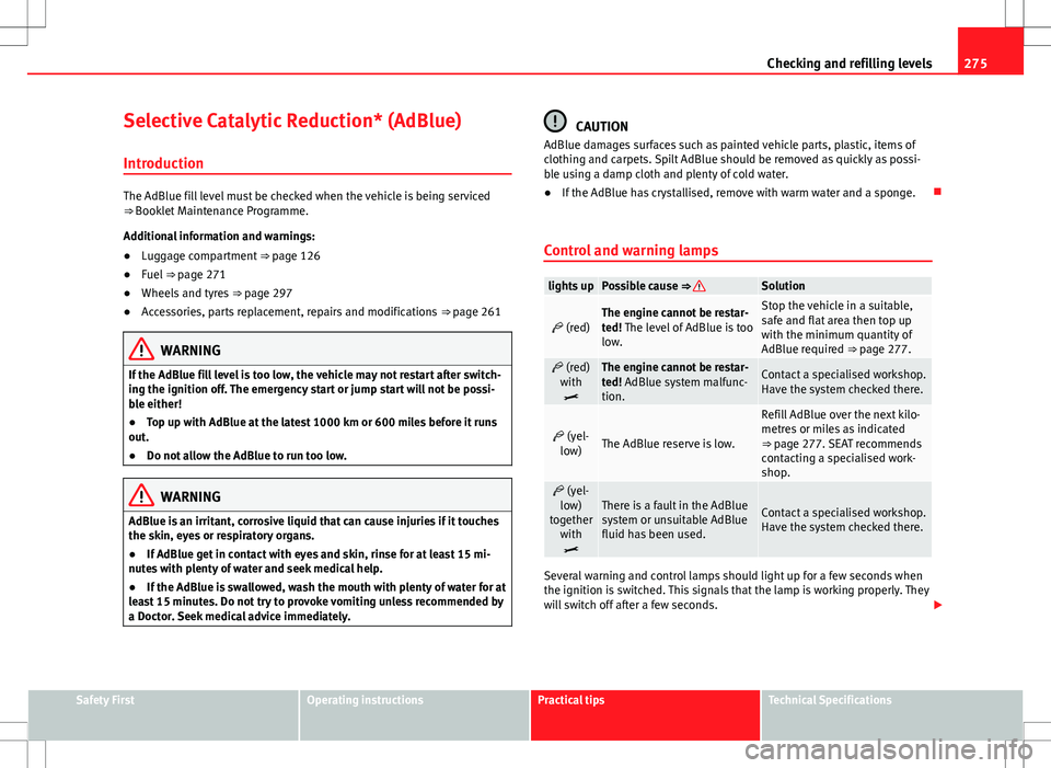 Seat Alhambra 2012  Owners Manual 275
Checking and refilling levels
Selective Catalytic Reduction* (AdBlue)
Introduction
The AdBlue fill level must be checked when the vehicle is being serviced
⇒ Booklet Maintenance Programme.
Add