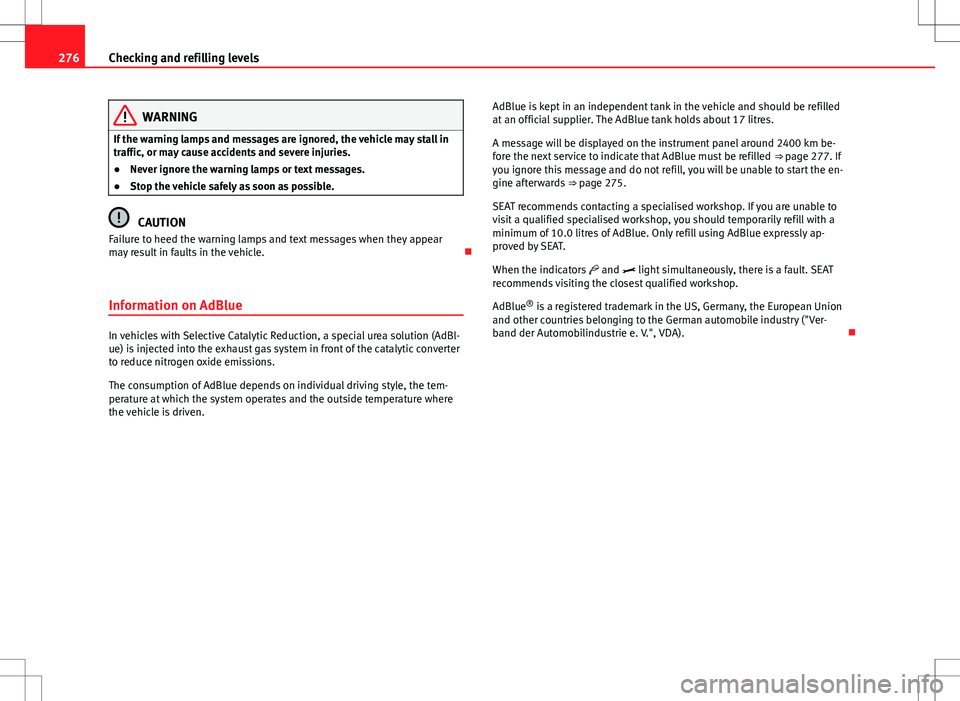 Seat Alhambra 2012  Owners Manual 276Checking and refilling levels
WARNING
If the warning lamps and messages are ignored, the vehicle may stall in
traffic, or may cause accidents and severe injuries.
● Never ignore the warning lamps