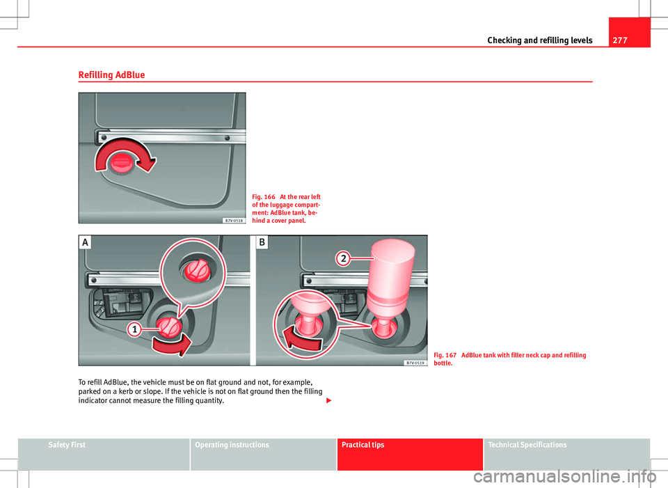 Seat Alhambra 2012  Owners Manual 277
Checking and refilling levels
Refilling AdBlue
Fig. 166  At the rear left
of the luggage compart-
ment: AdBlue tank, be-
hind a cover panel.
Fig. 167  AdBlue tank with filler neck cap and refillin