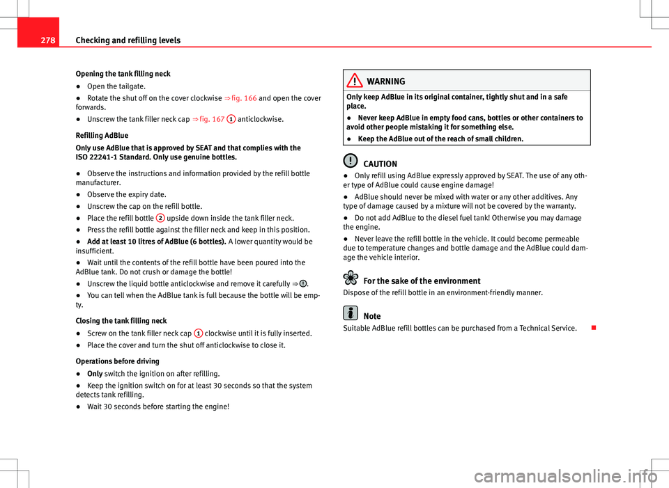 Seat Alhambra 2012  Owners Manual 278Checking and refilling levels
Opening the tank filling neck
● Open the tailgate.
● Rotate the shut off on the cover clockwise  ⇒ fig. 166 and open the cover
forwards.
● Unscrew the tank f