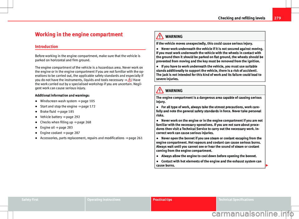 Seat Alhambra 2012  Owners Manual 279
Checking and refilling levels
Working in the engine compartment Introduction
Before working in the engine compartment, make sure that the vehicle is
parked on horizontal and firm ground.
The engin