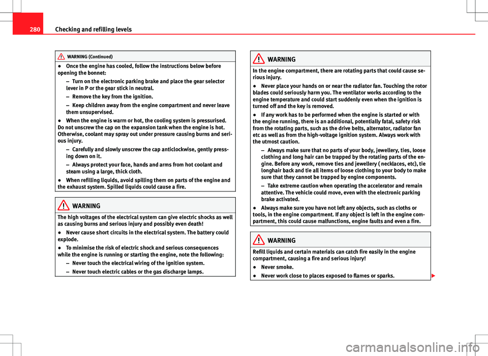 Seat Alhambra 2012 Owners Manual 280Checking and refilling levels
WARNING (Continued)
● Once the engine has cooled, follow the instructions below before
opening the bonnet:
–Turn on the electronic parking brake and place the gear Seat Alhambra 2012 Owners Manual 280Checking and refilling levels
WARNING (Continued)
● Once the engine has cooled, follow the instructions below before
opening the bonnet:
–Turn on the electronic parking brake and place the gear