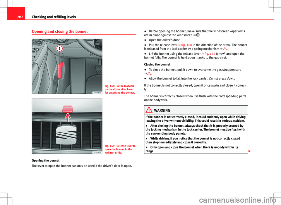 Seat Alhambra 2012  Owners Manual 282Checking and refilling levels
Opening and closing the bonnet
Fig. 168  In the footwell
on the driver side: Lever
for unlocking the bonnet.
Fig. 169  Release lever to
open the bonnet in the
radiator