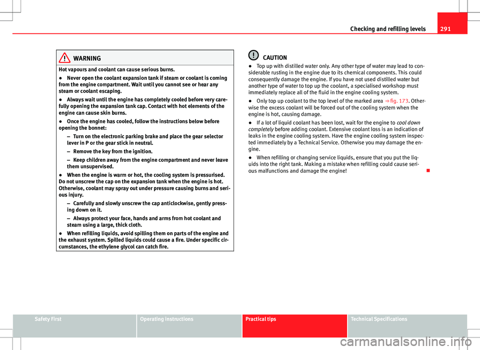 Seat Alhambra 2012  Owners Manual 291
Checking and refilling levels
WARNING
Hot vapours and coolant can cause serious burns.
● Never open the coolant expansion tank if steam or coolant is coming
from the engine compartment. Wait unt