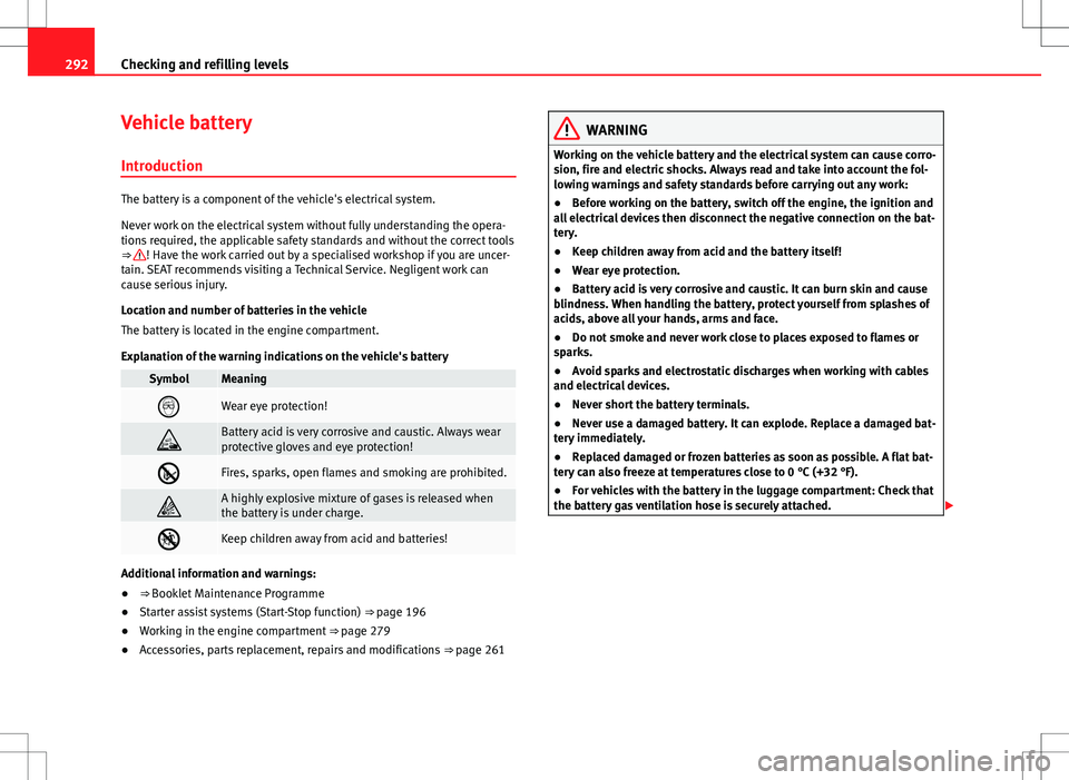 Seat Alhambra 2012  Owners Manual 292Checking and refilling levels
Vehicle battery
Introduction
The battery is a component of the vehicle's electrical system.
Never work on the electrical system without fully understanding the ope