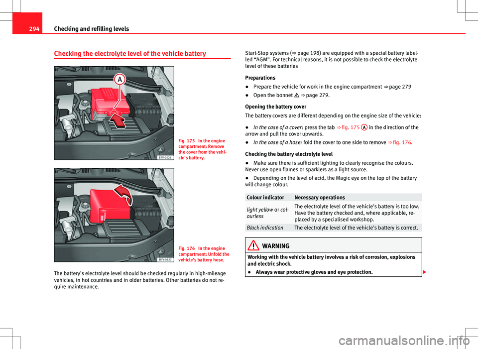 Seat Alhambra 2012  Owners Manual 294Checking and refilling levels
Checking the electrolyte level of the vehicle battery
Fig. 175  In the engine
compartment: Remove
the cover from the vehi-
cle's battery.
Fig. 176  In the engine
c