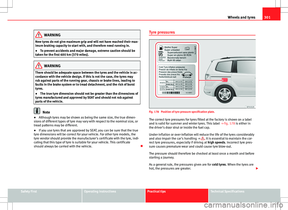 Seat Alhambra 2012  Owners Manual 301
Wheels and tyres
WARNING
New tyres do not give maximum grip and will not have reached their max-
imum braking capacity to start with, and therefore need running in.
● To prevent accidents and ma