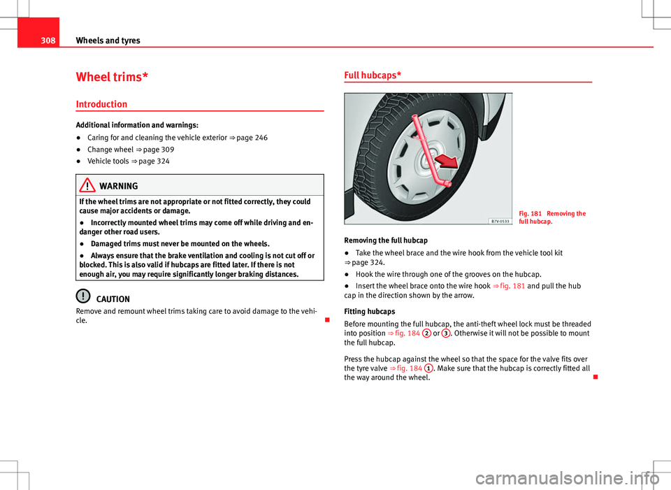 Seat Alhambra 2012 Owners Manual 308Wheels and tyres
Wheel trims*
Introduction
Additional information and warnings:
● Caring for and cleaning the vehicle exterior ⇒ page 246
● Change wheel ⇒ page 309
● Vehicle tools Seat Alhambra 2012 Owners Manual 308Wheels and tyres
Wheel trims*
Introduction
Additional information and warnings:
● Caring for and cleaning the vehicle exterior ⇒ page 246
● Change wheel ⇒ page 309
● Vehicle tools