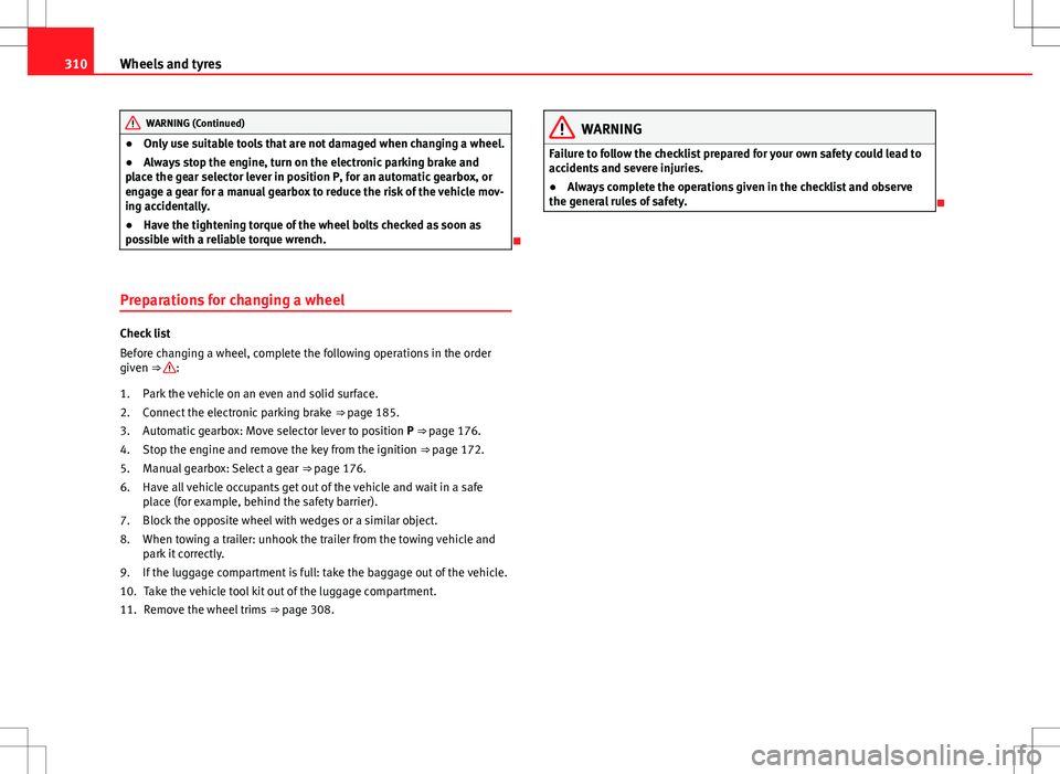 Seat Alhambra 2012  Owners Manual 310Wheels and tyres
WARNING (Continued)
● Only use suitable tools that are not damaged when changing a wheel.
● Always stop the engine, turn on the electronic parking brake and
place the gear sele
