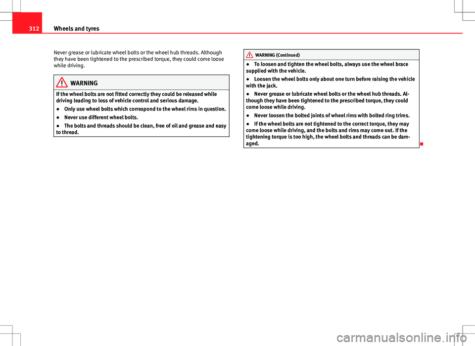 Seat Alhambra 2012  Owners Manual 312Wheels and tyres
Never grease or lubricate wheel bolts or the wheel hub threads. Although
they have been tightened to the prescribed torque, they could come loose
while driving.
WARNING
If the whee