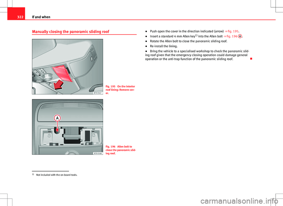 Seat Alhambra 2012  Owners Manual 322If and when
Manually closing the panoramic sliding roof
Fig. 195  On the interior
roof lining: Remove cov-
er.
Fig. 196  Allen bolt to
close the panoramic slid-
ing roof. ●
Push open the cover in
