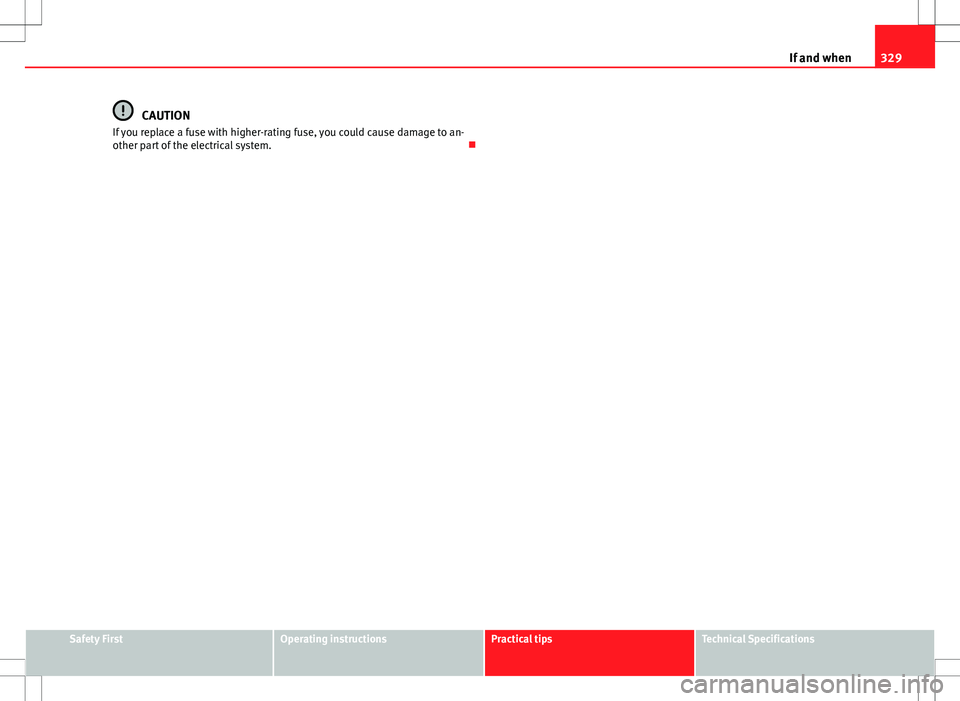 Seat Alhambra 2012  Owners Manual 329
If and when
CAUTION
If you replace a fuse with higher-rating fuse, you could cause damage to an-
other part of the electrical system. 
Safety FirstOperating instructionsPractical tipsTechnical 