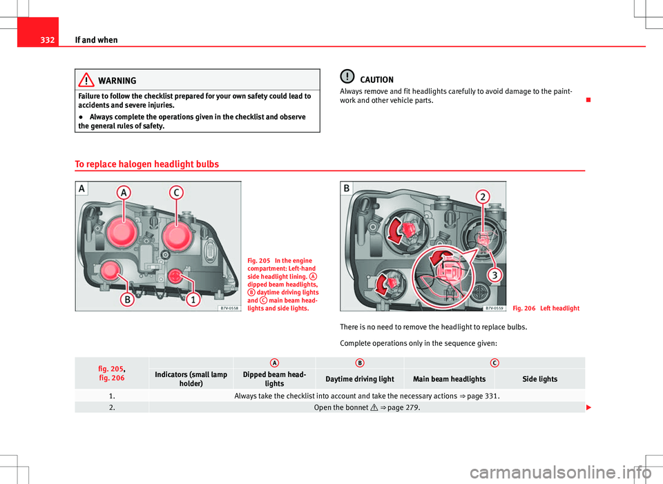 Seat Alhambra 2012  Owners Manual 332If and when
WARNING
Failure to follow the checklist prepared for your own safety could lead to
accidents and severe injuries.
● Always complete the operations given in the checklist and observe
t