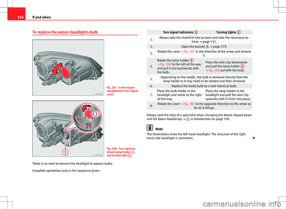 Seat Alhambra 2012  Owners Manual 334If and when
To replace the xenon headlights bulb
Fig. 207  In the engine
compartment: Turn signal
cover.
Fig. 208  Turn signal in-
dicator lamp holder  1
and turning light 2.
There is no need to re