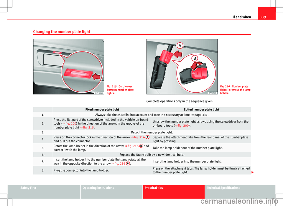 Seat Alhambra 2012  Owners Manual 339
If and when
Changing the number plate light
Fig. 215  On the rear
bumper: number plate
lights.Fig. 216  Number plate
light: To remove the lamp
holder.
Complete operations only in the sequence give