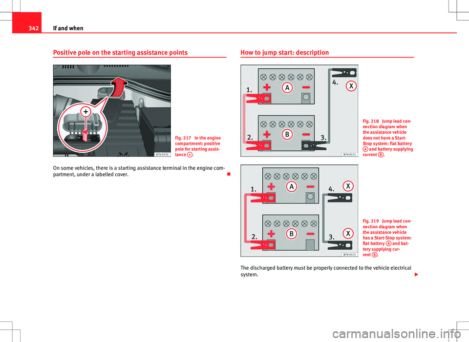 Seat Alhambra 2012  Owners Manual 342If and when
Positive pole on the starting assistance points
Fig. 217  In the engine
compartment: positive
pole for starting assis-
tance +
.
On some vehicles, there is a starting assistance termina