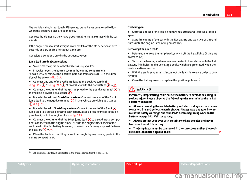 Seat Alhambra 2012  Owners Manual 343
If and when
The vehicles should not touch. Otherwise, current may be allowed to flow
when the positive poles are connected.
Connect the clamps so they have good metal-to-metal contact with the ter
