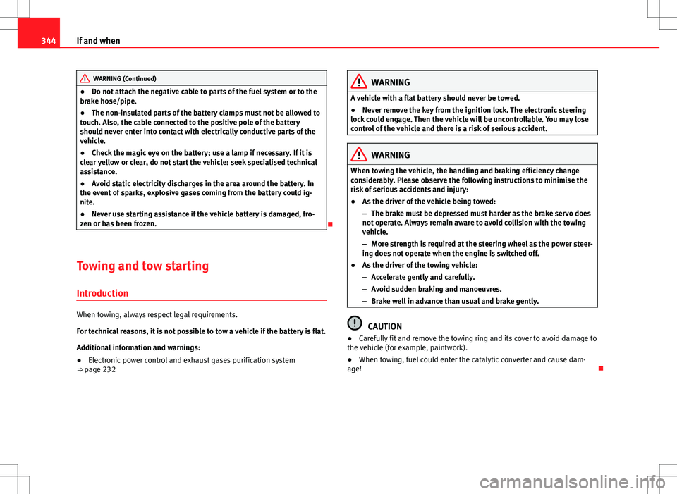 Seat Alhambra 2012  Owners Manual 344If and when
WARNING (Continued)
● Do not attach the negative cable to parts of the fuel system or to the
brake hose/pipe.
● The non-insulated parts of the battery clamps must not be allowed to

