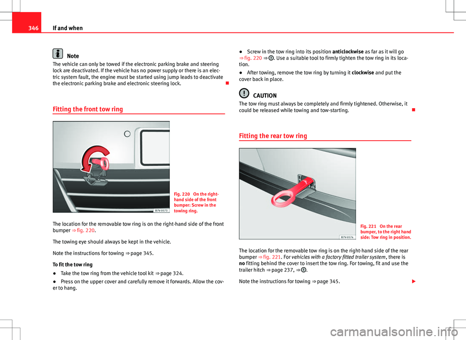 Seat Alhambra 2012  Owners Manual 346If and when
Note
The vehicle can only be towed if the electronic parking brake and steering
lock are deactivated. If the vehicle has no power supply or there is an elec-
tric system fault, the engi