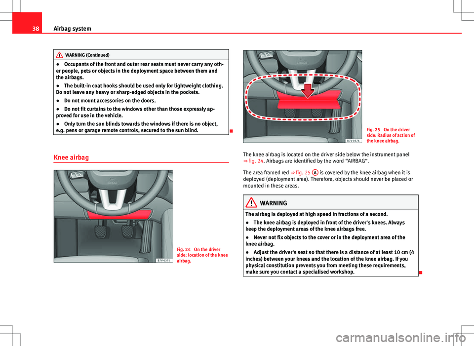 Seat Alhambra 2012  Owners Manual 38Airbag system
WARNING (Continued)
● Occupants of the front and outer rear seats must never carry any oth-
er people, pets or objects in the deployment space between them and
the airbags.
● The b