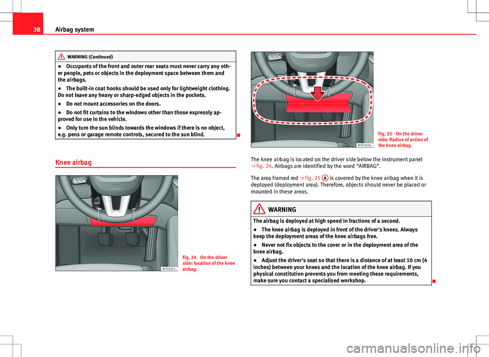 Seat Alhambra 2012 Owners Guide 38Airbag system
WARNING (Continued)
● Occupants of the front and outer rear seats must never carry any oth-
er people, pets or objects in the deployment space between them and
the airbags.
● The b