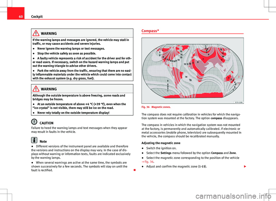 Seat Alhambra 2012 User Guide 60Cockpit
WARNING
If the warning lamps and messages are ignored, the vehicle may stall in
traffic, or may cause accidents and severe injuries.
● Never ignore the warning lamps or text messages.
● 