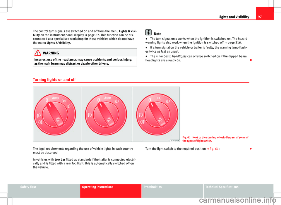 Seat Alhambra 2012 Owners Guide 97
Lights and visibility
The control turn signals are switched on and off from the menu  Lights & Visi-
bility on the instrument panel display  ⇒ page 62. This function can be dis-
connected at a 