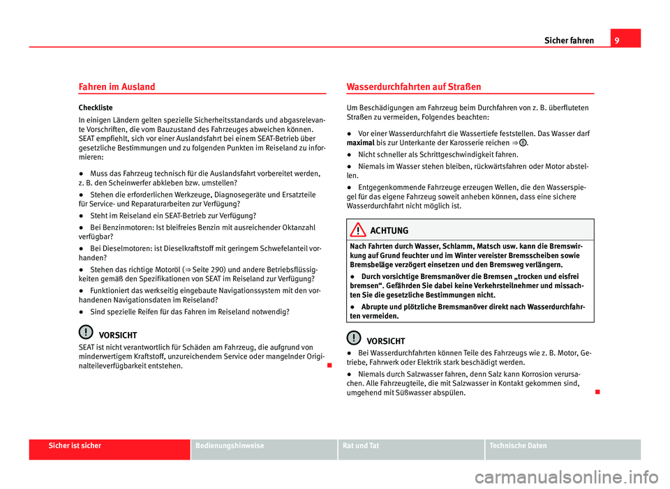 Seat Alhambra 2012  Betriebsanleitung (in German) 9
Sicher fahren
Fahren im Ausland Checkliste
In einigen Ländern gelten spezielle Sicherheitsstandards und abgasrelevan-
te Vorschriften, die vom Bauzustand des Fahrzeuges abweichen können.
SEAT empf