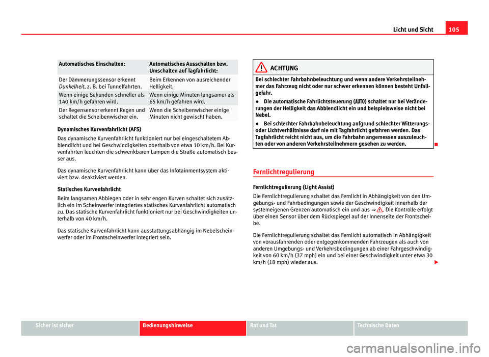 Seat Alhambra 2012  Betriebsanleitung (in German) 105
Licht und Sicht Automatisches Einschalten: Automatisches Ausschalten bzw.
Umschalten auf Tagfahrlicht:
Der Dämmerungssensor erkennt
Dunkelheit, z. B. bei Tunnelfahrten. Beim Erkennen von ausreich