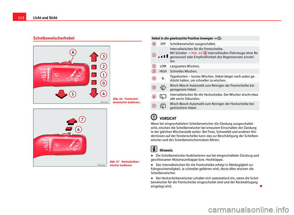 Seat Alhambra 2012  Betriebsanleitung (in German) 112
Licht und Sicht
Scheibenwischerhebel Abb. 66  Frontschei-
benwischer bedienen.
Abb. 67  Heckscheiben-
wischer bedienen. Hebel in die gewünschte Position bewegen 
⇒  :
0
OFF Scheibenwischer au