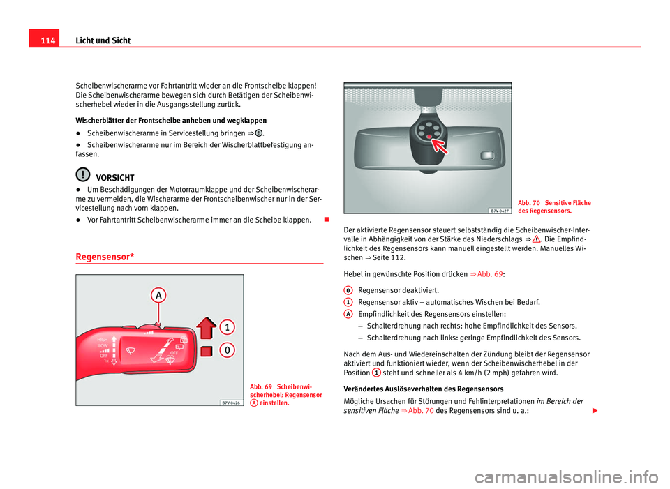 Seat Alhambra 2012  Betriebsanleitung (in German) 114
Licht und Sicht
Scheibenwischerarme vor Fahrtantritt wieder an die Frontscheibe klappen!
Die Scheibenwischerarme bewegen sich durch Betätigen der Scheibenwi-
scherhebel wieder in die Ausgangsstel