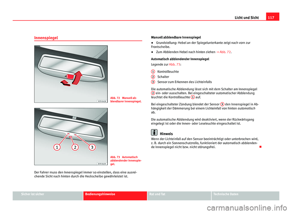 Seat Alhambra 2012 Betriebsanleitung (in German) 117
Licht und Sicht
Innenspiegel Abb. 72 Manuell ab-
blendbarer Innenspiegel.
Abb. 73 Automatisch
abblendender Innenspie-
gel.
Der Fahrer muss den Innenspiegel immer so einstellen, dass eine ausrei- Seat Alhambra 2012 Betriebsanleitung (in German) 117
Licht und Sicht
Innenspiegel Abb. 72 Manuell ab-
blendbarer Innenspiegel.
Abb. 73 Automatisch
abblendender Innenspie-
gel.
Der Fahrer muss den Innenspiegel immer so einstellen, dass eine ausrei-