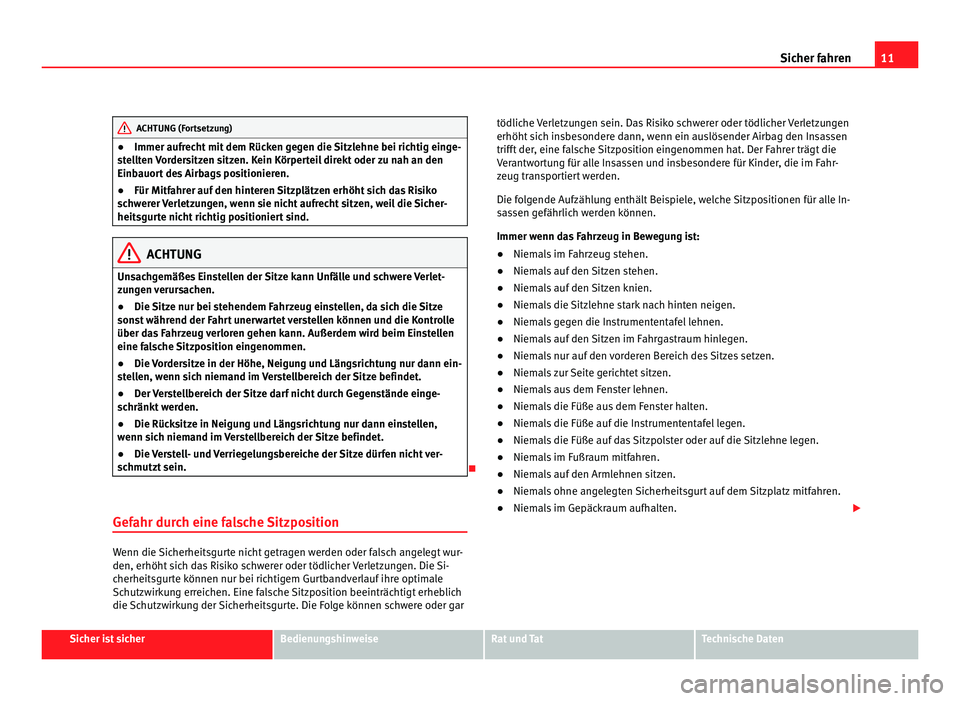 Seat Alhambra 2012  Betriebsanleitung (in German) 11
Sicher fahren ACHTUNG (Fortsetzung)
● Immer aufrecht mit dem Rücken gegen die Sitzlehne bei richtig einge-
stellten Vordersitzen sitzen. Kein Körperteil direkt oder zu nah an den
Einbauort des 
