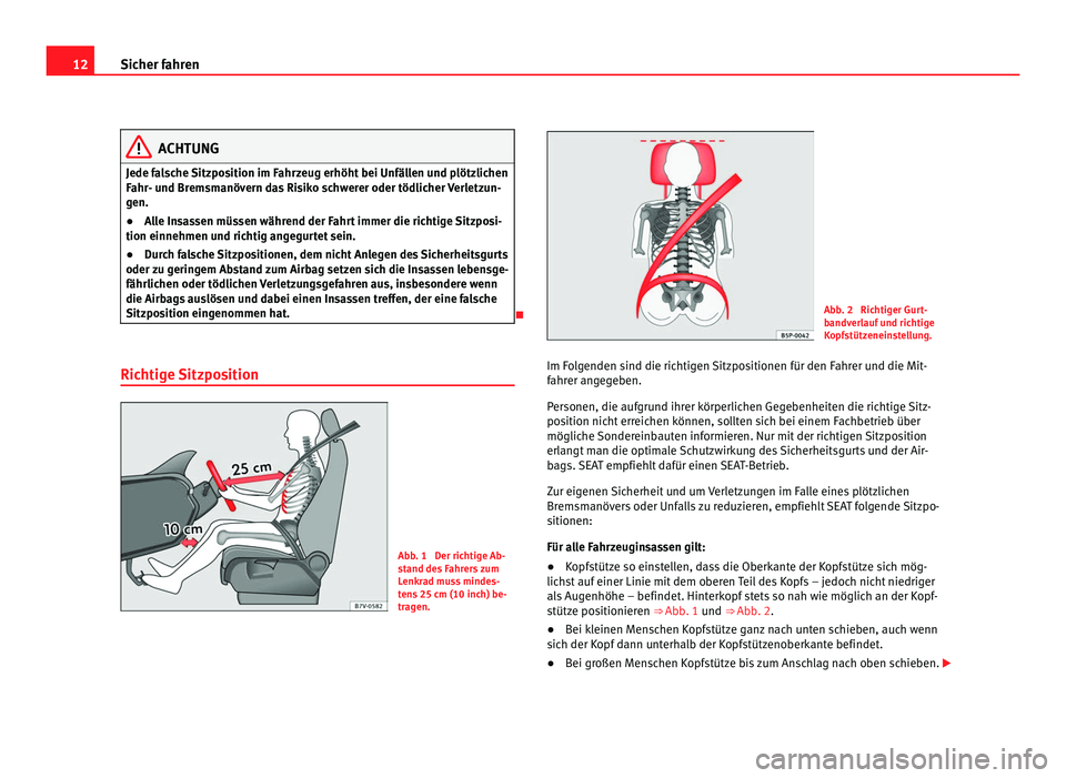Seat Alhambra 2012  Betriebsanleitung (in German) 12
Sicher fahren ACHTUNG
Jede falsche Sitzposition im Fahrzeug erhöht bei Unfällen und plötzlichen
Fahr- und Bremsmanövern das Risiko schwerer oder tödlicher Verletzun-
gen.
● Alle Insassen mü