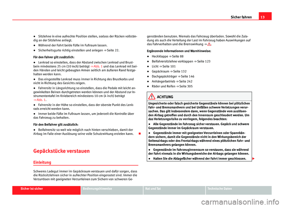 Seat Alhambra 2012  Betriebsanleitung (in German) 13
Sicher fahren
● Sitzlehne in eine aufrechte Position stellen, sodass der Rücken vollstän-
dig an der Sitzlehne anliegt.
● Während der Fahrt beide Füße im Fußraum lassen.
● Sicherheitsgu